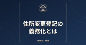 住所変更登記の義務化とは｜2年以内の期限・過料・スマート変更登記